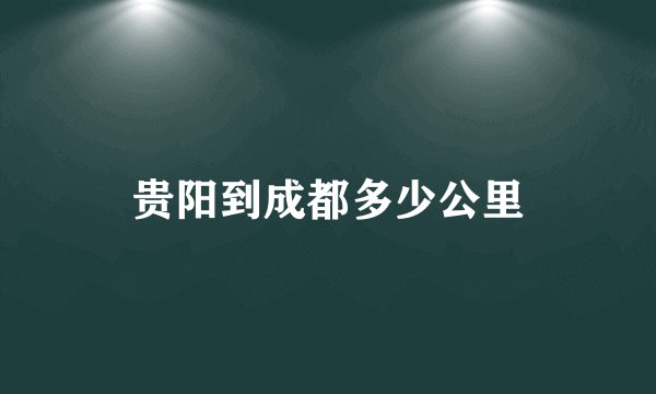 贵阳到成都多少公里