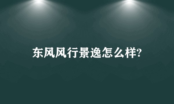 东风风行景逸怎么样?