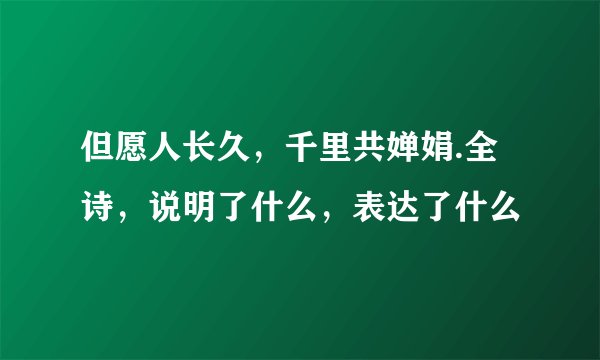 但愿人长久,千里共婵娟.全诗,说明了什么,表达了什么